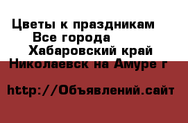 Цветы к праздникам  - Все города  »    . Хабаровский край,Николаевск-на-Амуре г.